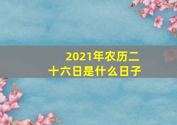 2021年农历二十六日是什么日子