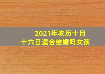 2021年农历十月十六日适合结婚吗女孩