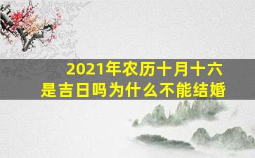 2021年农历十月十六是吉日吗为什么不能结婚