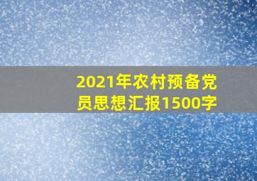 2021年农村预备党员思想汇报1500字