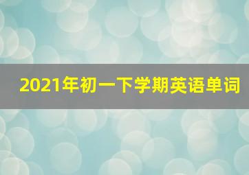 2021年初一下学期英语单词