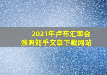 2021年卢布汇率会涨吗知乎文章下载网站