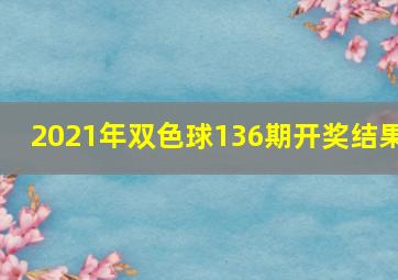 2021年双色球136期开奖结果