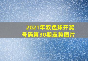 2021年双色球开奖号码第30期走势图片