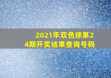 2021年双色球第24期开奖结果查询号码