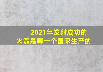 2021年发射成功的火箭是哪一个国家生产的