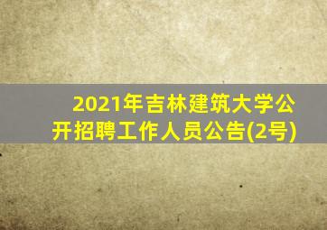 2021年吉林建筑大学公开招聘工作人员公告(2号)