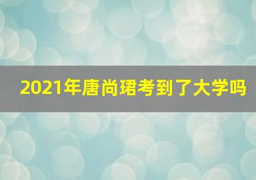 2021年唐尚珺考到了大学吗