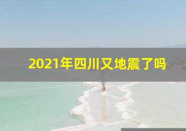 2021年四川又地震了吗