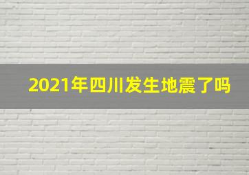 2021年四川发生地震了吗