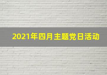 2021年四月主题党日活动