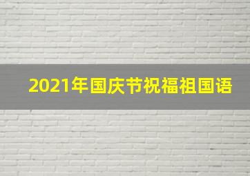 2021年国庆节祝福祖国语