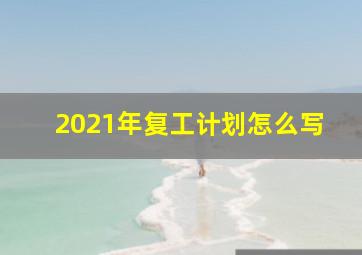 2021年复工计划怎么写