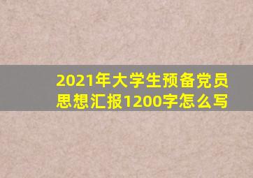 2021年大学生预备党员思想汇报1200字怎么写