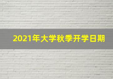 2021年大学秋季开学日期