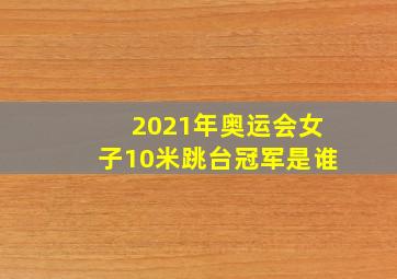 2021年奥运会女子10米跳台冠军是谁