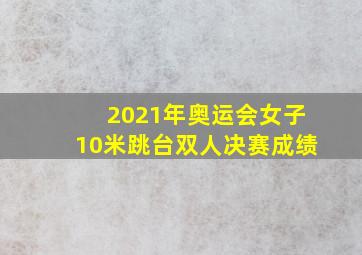 2021年奥运会女子10米跳台双人决赛成绩