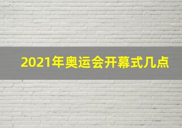 2021年奥运会开幕式几点