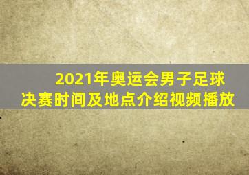 2021年奥运会男子足球决赛时间及地点介绍视频播放