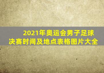 2021年奥运会男子足球决赛时间及地点表格图片大全