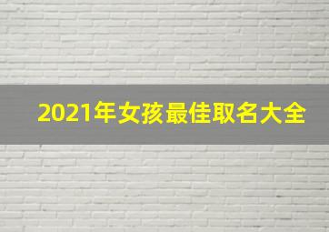 2021年女孩最佳取名大全