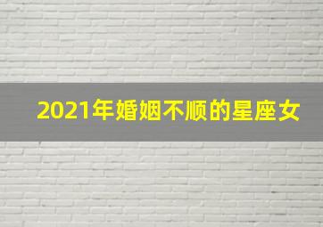 2021年婚姻不顺的星座女