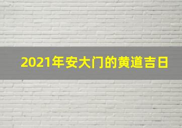 2021年安大门的黄道吉日