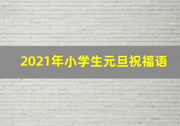 2021年小学生元旦祝福语