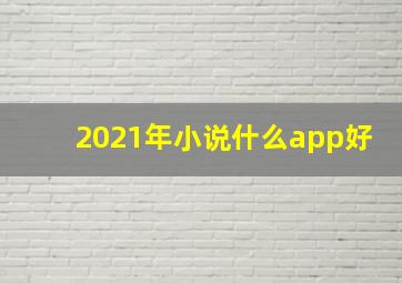 2021年小说什么app好