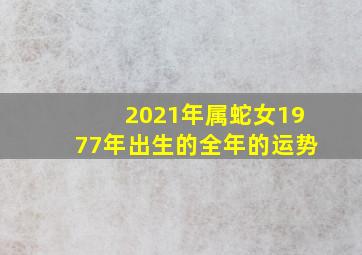 2021年属蛇女1977年出生的全年的运势