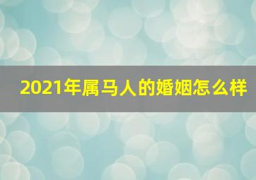 2021年属马人的婚姻怎么样