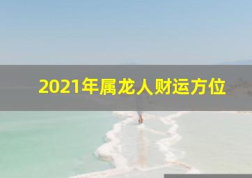 2021年属龙人财运方位