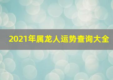 2021年属龙人运势查询大全