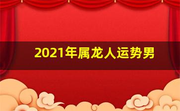 2021年属龙人运势男