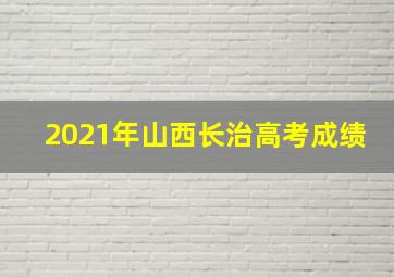 2021年山西长治高考成绩