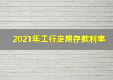 2021年工行定期存款利率