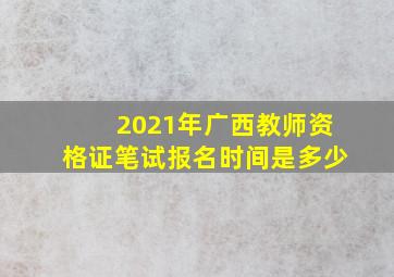 2021年广西教师资格证笔试报名时间是多少