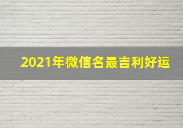 2021年微信名最吉利好运