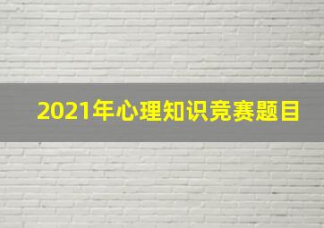 2021年心理知识竞赛题目