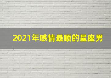 2021年感情最顺的星座男