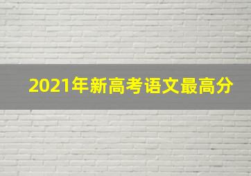 2021年新高考语文最高分