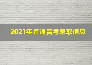 2021年普通高考录取信息