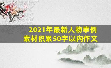 2021年最新人物事例素材积累50字以内作文