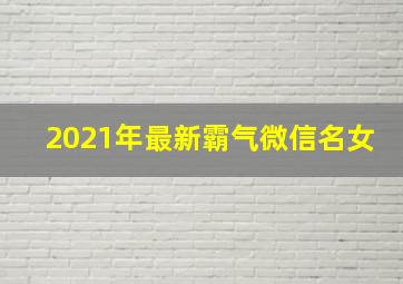 2021年最新霸气微信名女