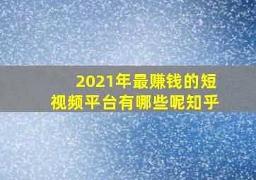 2021年最赚钱的短视频平台有哪些呢知乎