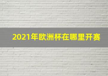 2021年欧洲杯在哪里开赛