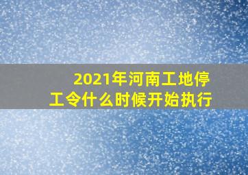 2021年河南工地停工令什么时候开始执行