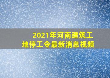 2021年河南建筑工地停工令最新消息视频