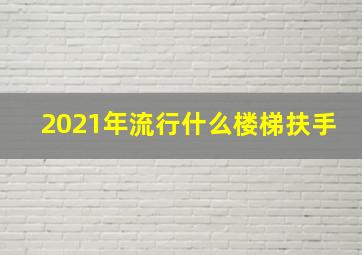 2021年流行什么楼梯扶手