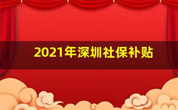 2021年深圳社保补贴